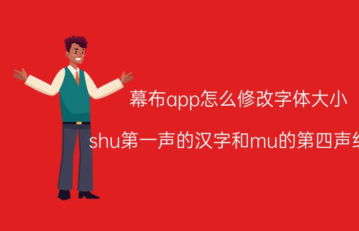 幕布app怎么修改字体大小 shu第一声的汉字和mu的第四声组词？